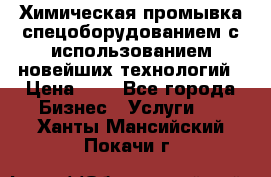 Химическая промывка спецоборудованием с использованием новейших технологий › Цена ­ 7 - Все города Бизнес » Услуги   . Ханты-Мансийский,Покачи г.